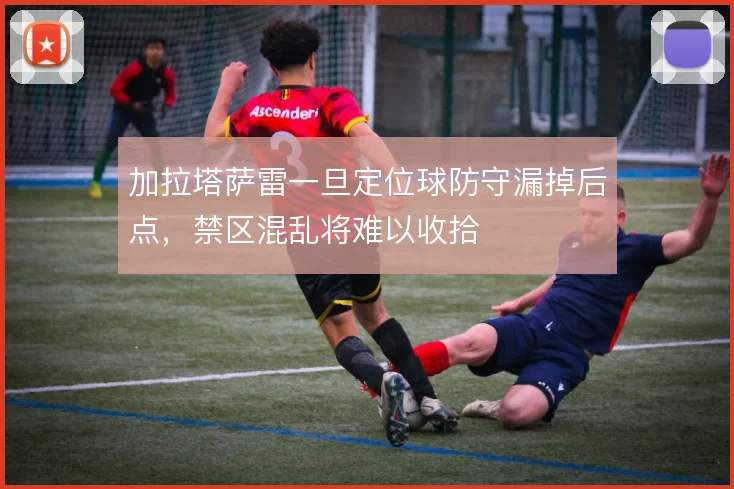 加拉塔萨雷一旦定位球防守漏掉后点，禁区混乱将难以收拾