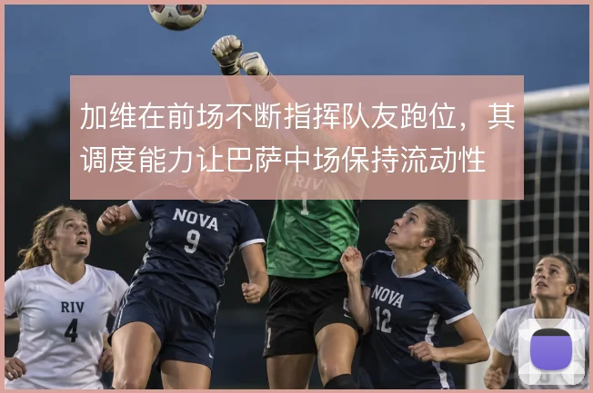 加维在前场不断指挥队友跑位，其调度能力让巴萨中场保持流动性