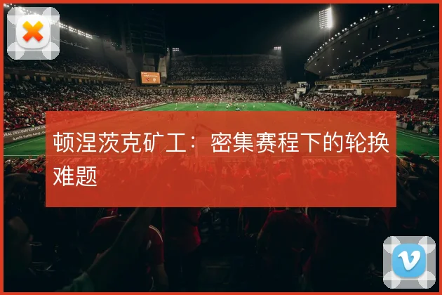 顿涅茨克矿工：密集赛程下的轮换难题