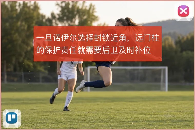 一旦诺伊尔选择封锁近角，远门柱的保护责任就需要后卫及时补位