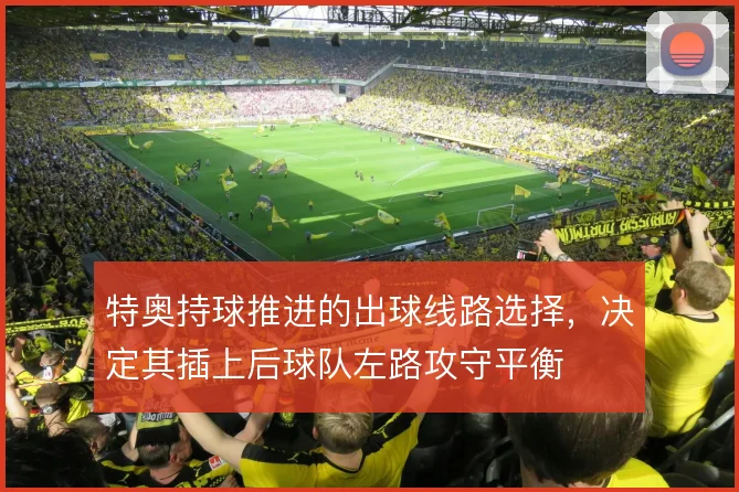 特奥持球推进的出球线路选择，决定其插上后球队左路攻守平衡