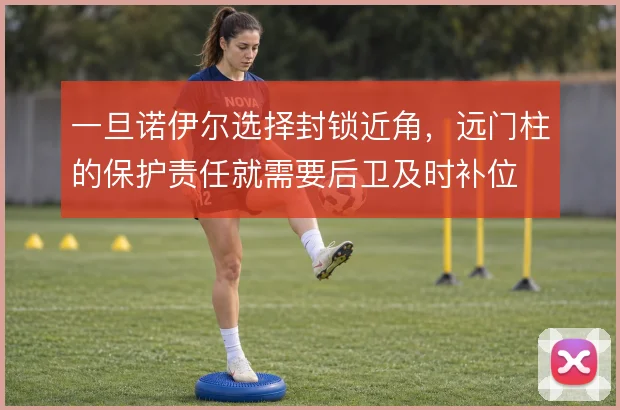 一旦诺伊尔选择封锁近角，远门柱的保护责任就需要后卫及时补位