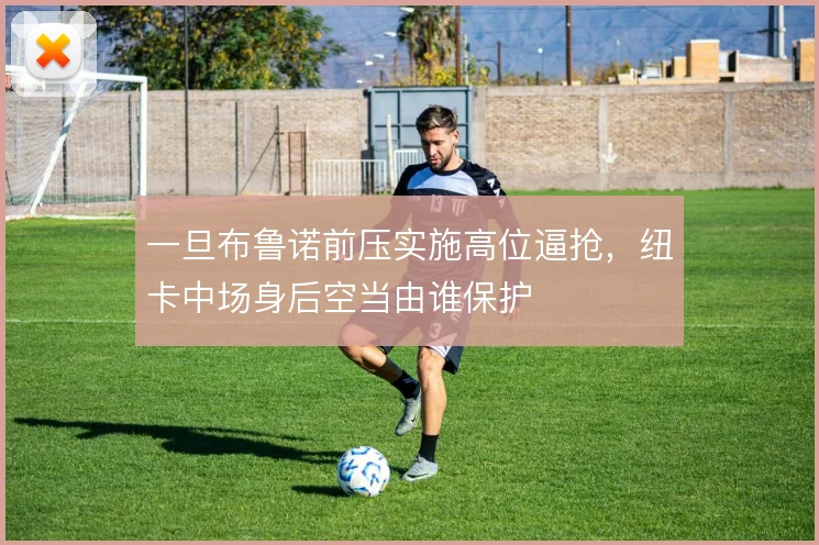 一旦布鲁诺前压实施高位逼抢，纽卡中场身后空当由谁保护