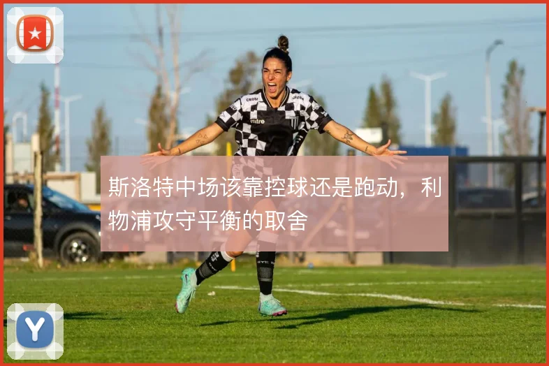 斯洛特中场该靠控球还是跑动，利物浦攻守平衡的取舍