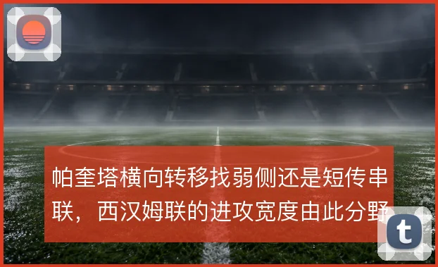 帕奎塔横向转移找弱侧还是短传串联，西汉姆联的进攻宽度由此分野