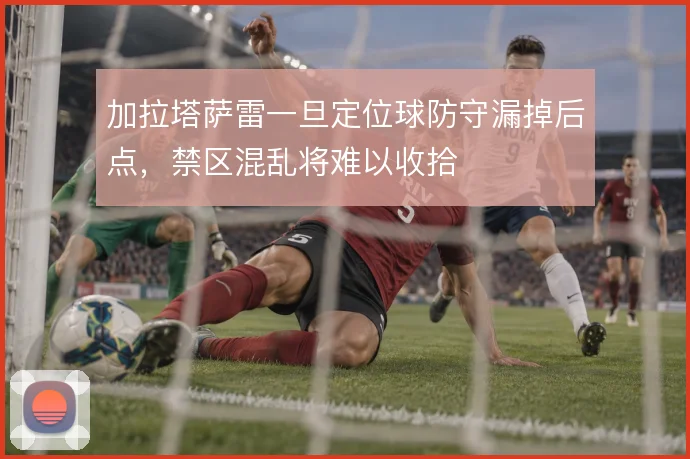 加拉塔萨雷一旦定位球防守漏掉后点，禁区混乱将难以收拾