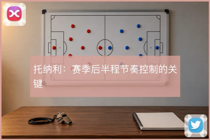 托纳利:赛季后半程节奏控制的关键