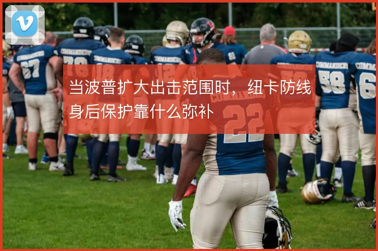 当波普扩大出击范围时，纽卡防线身后保护靠什么弥补