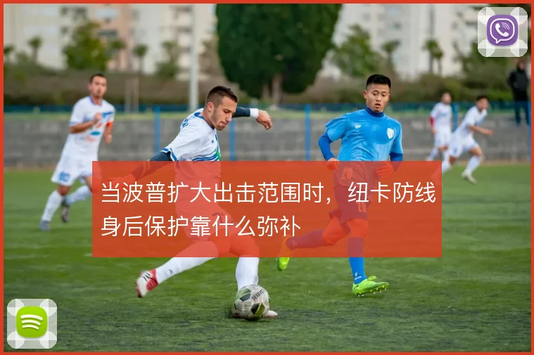 当波普扩大出击范围时，纽卡防线身后保护靠什么弥补