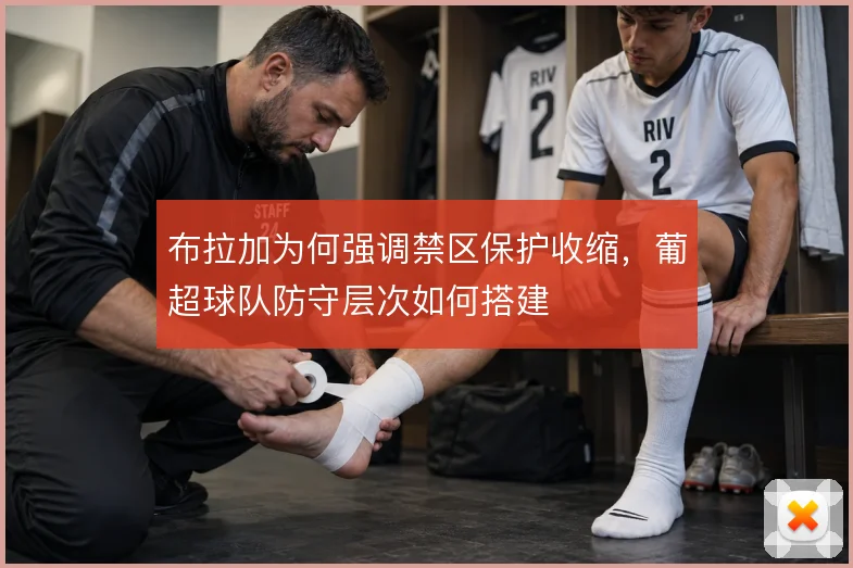 布拉加为何强调禁区保护收缩,葡超球队防守层次如何搭建
