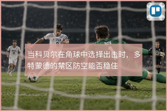 当科贝尔在角球中选择出击时，多特蒙德的禁区防空能否稳住