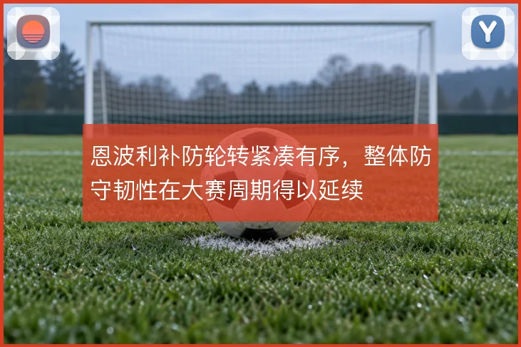 恩波利补防轮转紧凑有序，整体防守韧性在大赛周期得以延续