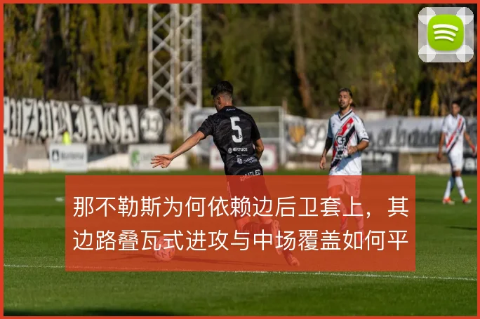 那不勒斯为何依赖边后卫套上，其边路叠瓦式进攻与中场覆盖如何平衡