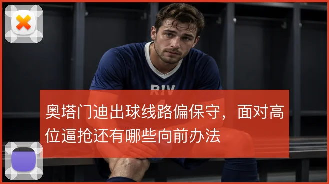 奥塔门迪出球线路偏保守，面对高位逼抢还有哪些向前办法