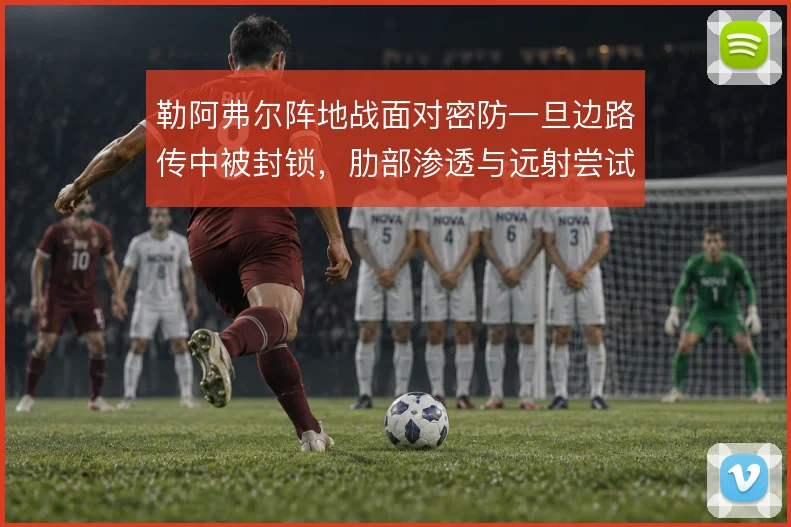 勒阿弗尔阵地战面对密防一旦边路传中被封锁，肋部渗透与远射尝试怎么解