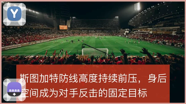 斯图加特防线高度持续前压，身后空间成为对手反击的固定目标
