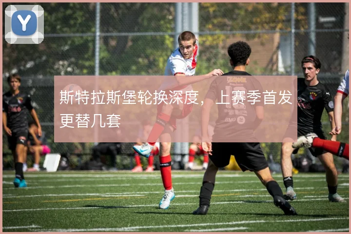 斯特拉斯堡轮换深度，上赛季首发更替几套