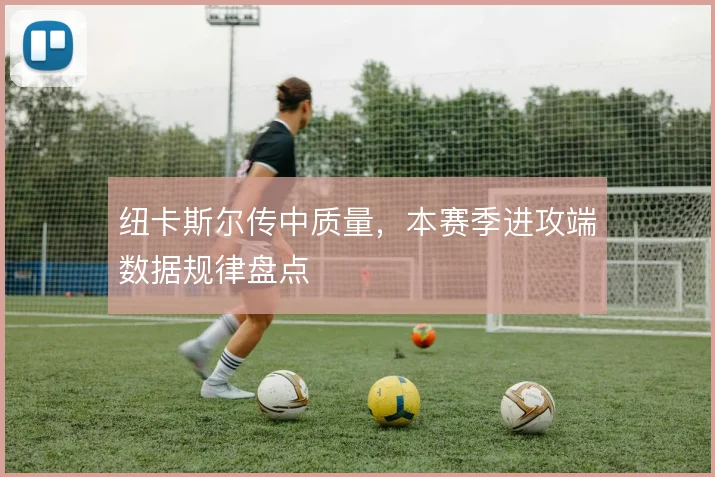 纽卡斯尔传中质量，本赛季进攻端数据规律盘点