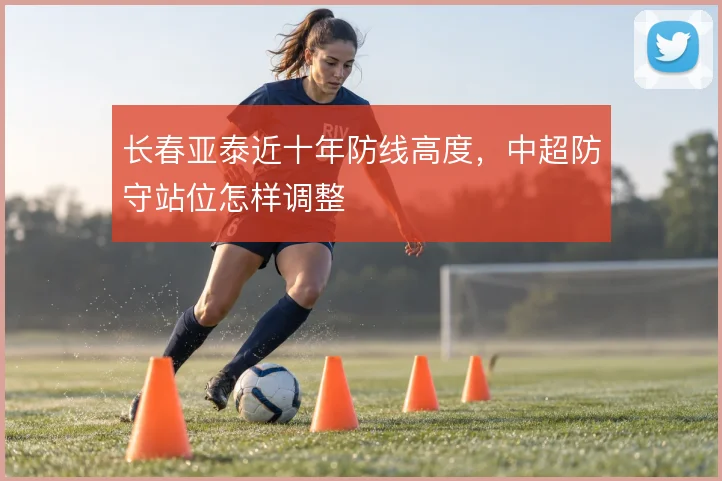 长春亚泰近十年防线高度,中超防守站位怎样调整
