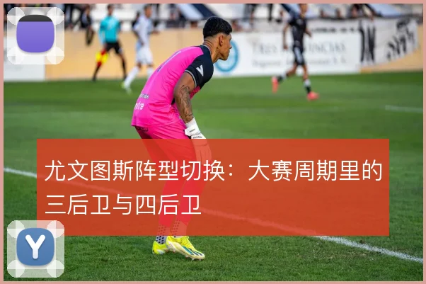 尤文图斯阵型切换：大赛周期里的三后卫与四后卫