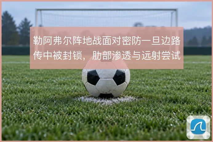 勒阿弗尔阵地战面对密防一旦边路传中被封锁,肋部渗透与远射尝试怎么解