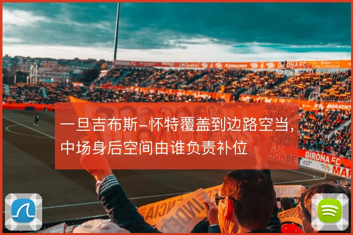 一旦吉布斯-怀特覆盖到边路空当，中场身后空间由谁负责补位