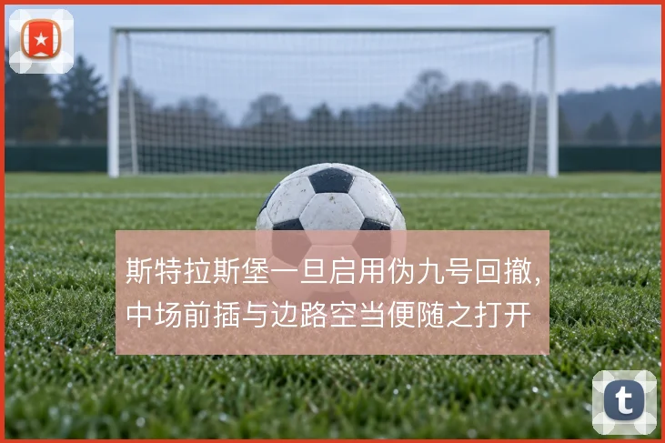 斯特拉斯堡一旦启用伪九号回撤，中场前插与边路空当便随之打开