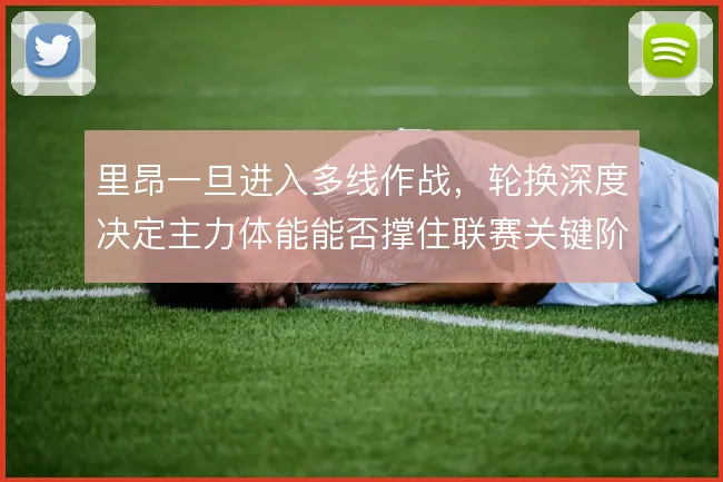 里昂一旦进入多线作战，轮换深度决定主力体能能否撑住联赛关键阶段