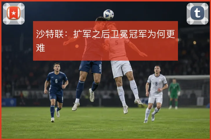 沙特联：扩军之后卫冕冠军为何更难