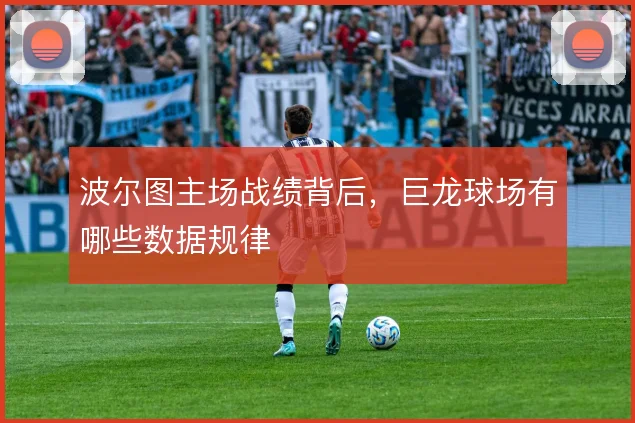 波尔图主场战绩背后,巨龙球场有哪些数据规律