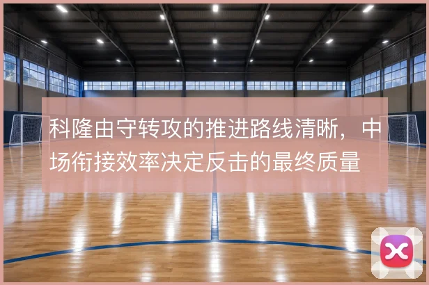 科隆由守转攻的推进路线清晰，中场衔接效率决定反击的最终质量