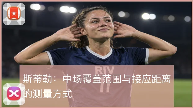 斯蒂勒：中场覆盖范围与接应距离的测量方式