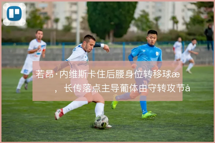 若昂·内维斯卡住后腰身位转移球权，长传落点主导葡体由守转攻节奏