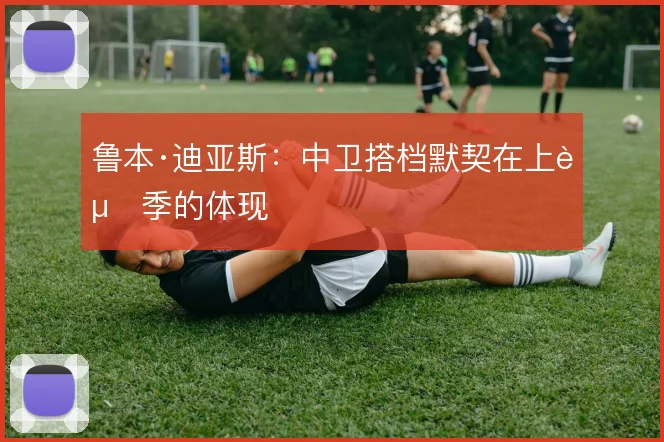 鲁本·迪亚斯:中卫搭档默契在上赛季的体现