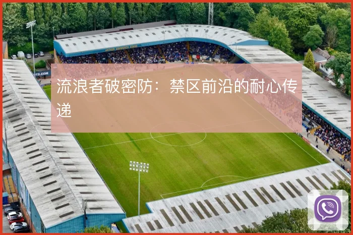 流浪者破密防:禁区前沿的耐心传递