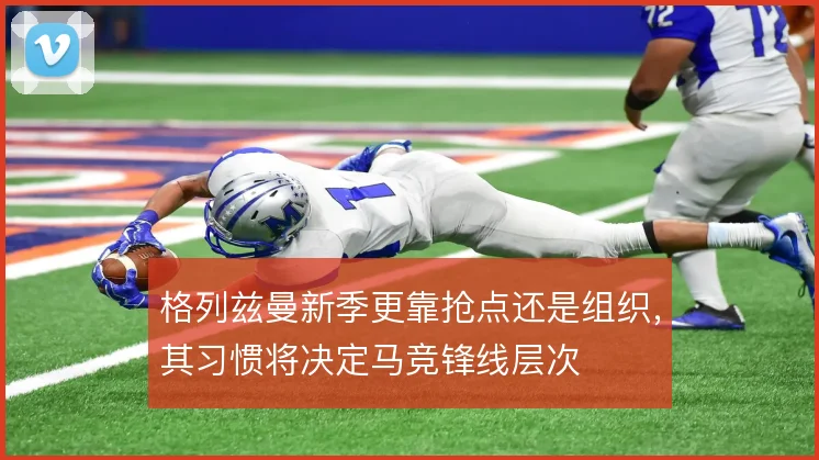 格列兹曼新季更靠抢点还是组织,其习惯将决定马竞锋线层次