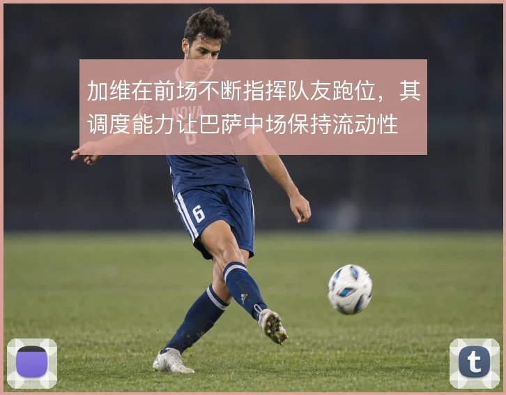 加维在前场不断指挥队友跑位，其调度能力让巴萨中场保持流动性
