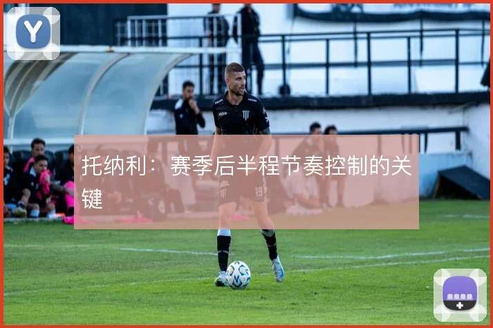 托纳利:赛季后半程节奏控制的关键