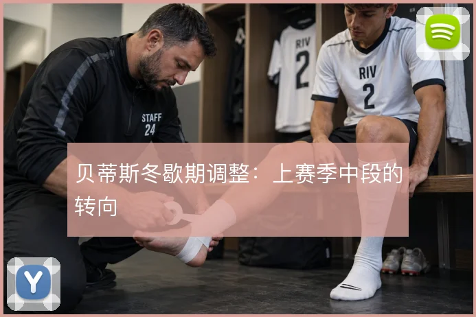 贝蒂斯冬歇期调整：上赛季中段的转向