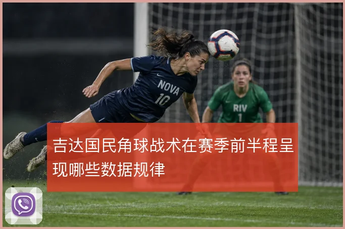 吉达国民角球战术在赛季前半程呈现哪些数据规律