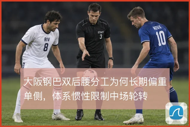 大阪钢巴双后腰分工为何长期偏重单侧，体系惯性限制中场轮转