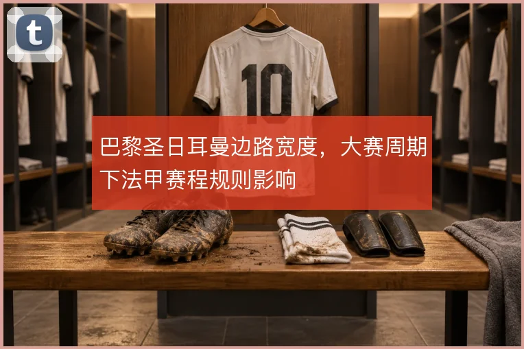 巴黎圣日耳曼边路宽度，大赛周期下法甲赛程规则影响