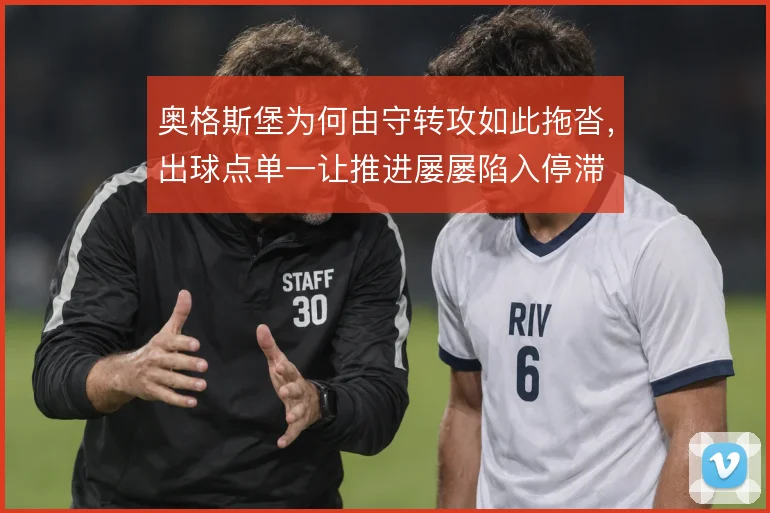 奥格斯堡为何由守转攻如此拖沓，出球点单一让推进屡屡陷入停滞