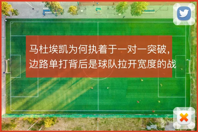 马杜埃凯为何执着于一对一突破，边路单打背后是球队拉开宽度的战术需求