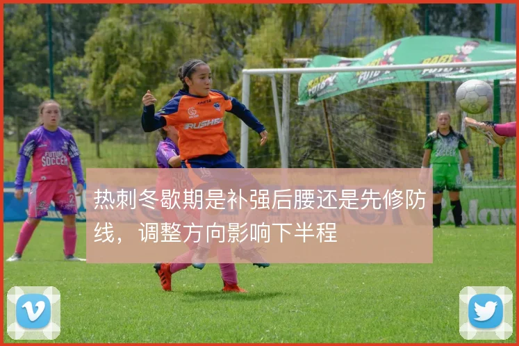 热刺冬歇期是补强后腰还是先修防线，调整方向影响下半程