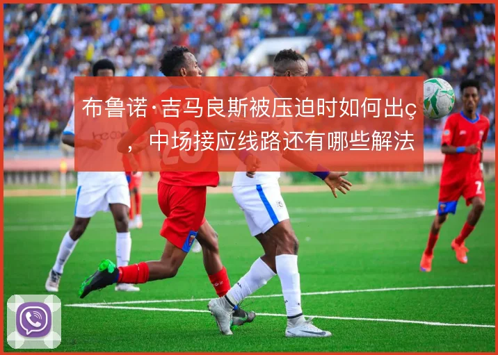 布鲁诺·吉马良斯被压迫时如何出球，中场接应线路还有哪些解法