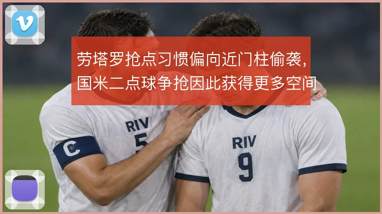 劳塔罗抢点习惯偏向近门柱偷袭，国米二点球争抢因此获得更多空间