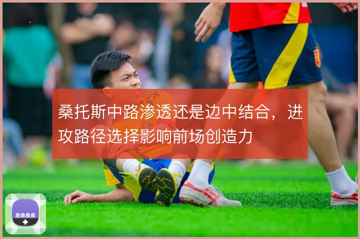 桑托斯中路渗透还是边中结合，进攻路径选择影响前场创造力