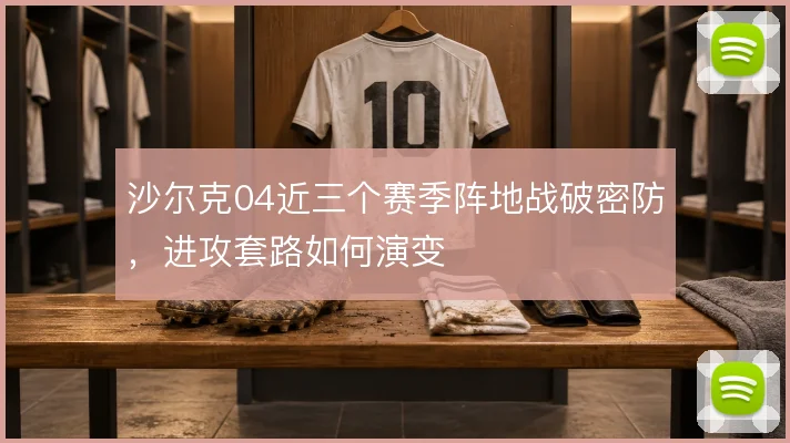 沙尔克04近三个赛季阵地战破密防，进攻套路如何演变