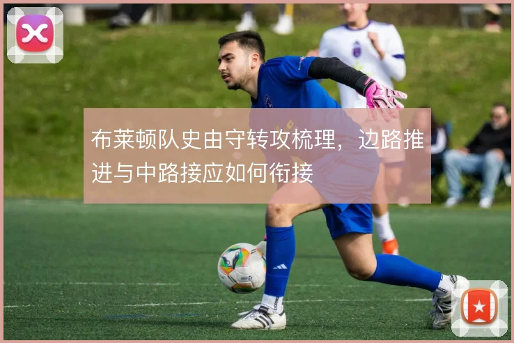 布莱顿队史由守转攻梳理，边路推进与中路接应如何衔接